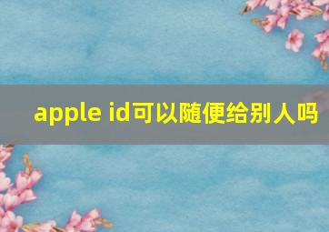 apple id可以随便给别人吗